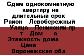 Сдам однокомнатную квартиру на длительный срок › Район ­ Левобережный  › Улица ­ Ленинский пр-т › Дом ­ 96а › Этажность дома ­ 12 › Цена ­ 16 000 - Воронежская обл., Воронеж г. Недвижимость » Квартиры аренда   